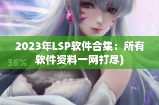 2023年LSP软件合集：所有软件资料一网打尽)