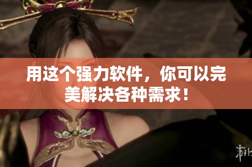 用这个强力软件，你可以完美解决各种需求！