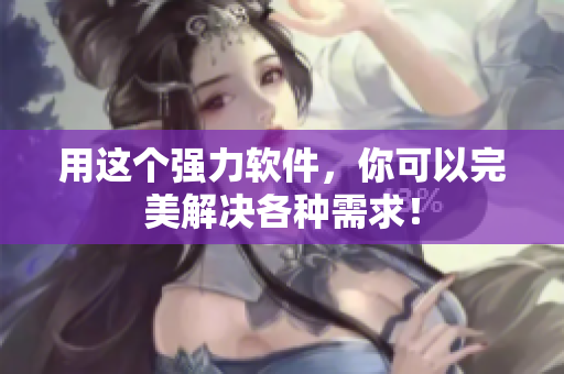 用这个强力软件，你可以完美解决各种需求！