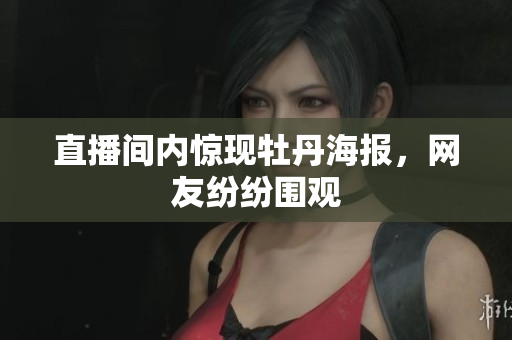 直播间内惊现牡丹海报，网友纷纷围观