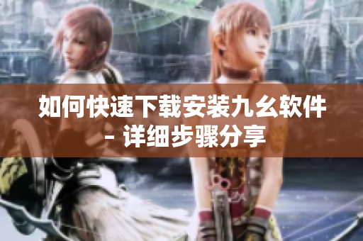 如何快速下载安装九幺软件 – 详细步骤分享