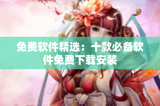免费软件精选：十款必备软件免费下载安装