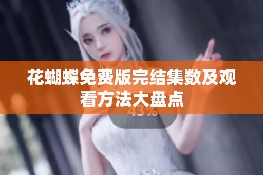 花蝴蝶免费版完结集数及观看方法大盘点