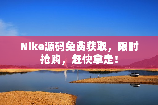 Nike源码免费获取，限时抢购，赶快拿走！