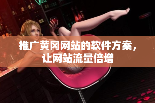 推广黄冈网站的软件方案，让网站流量倍增