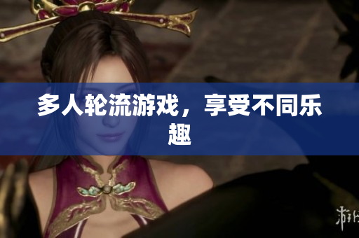 多人轮流游戏，享受不同乐趣