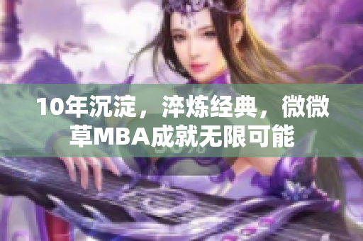 10年沉淀，淬炼经典，微微草MBA成就无限可能