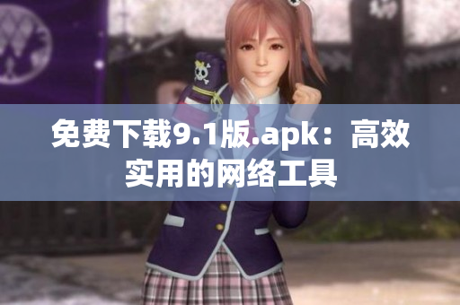 免费下载9.1版.apk：高效实用的网络工具