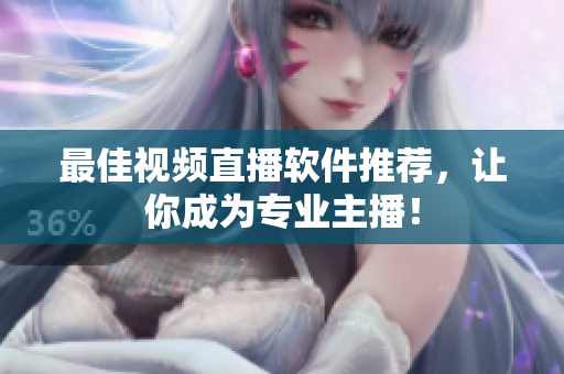 最佳视频直播软件推荐，让你成为专业主播！