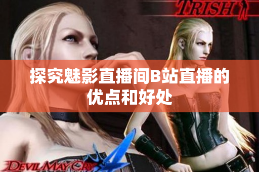 探究魅影直播间B站直播的优点和好处