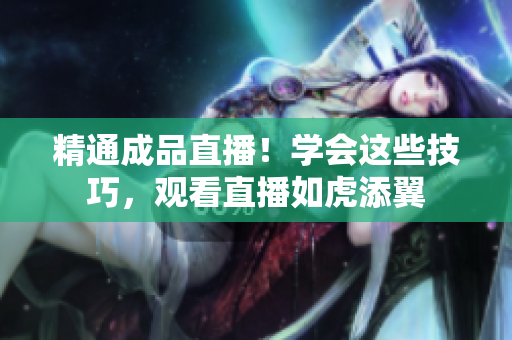 精通成品直播！学会这些技巧，观看直播如虎添翼
