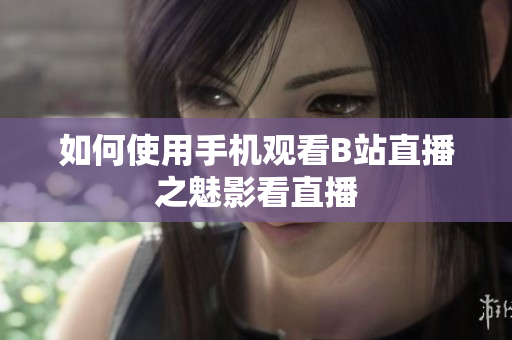 如何使用手机观看B站直播之魅影看直播