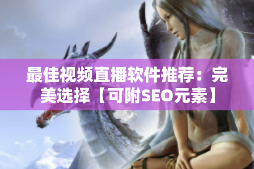 最佳视频直播软件推荐：完美选择【可附SEO元素】