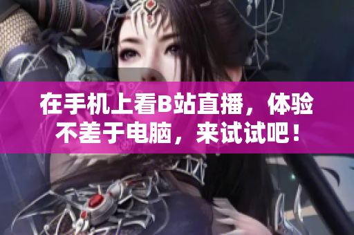 在手机上看B站直播，体验不差于电脑，来试试吧！