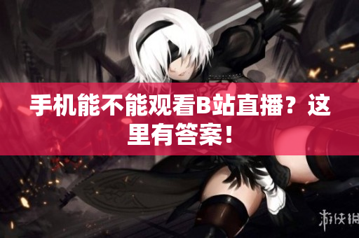 手机能不能观看B站直播？这里有答案！