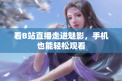 看B站直播走进魅影，手机也能轻松观看