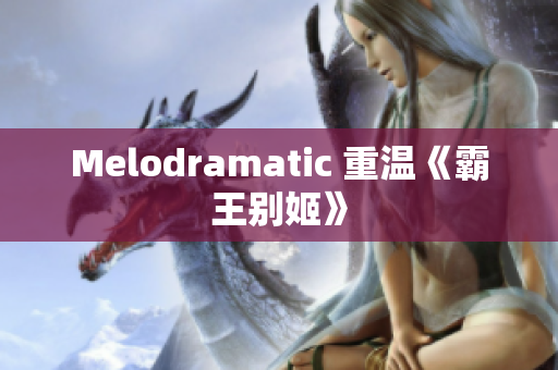 Melodramatic 重温《霸王别姬》