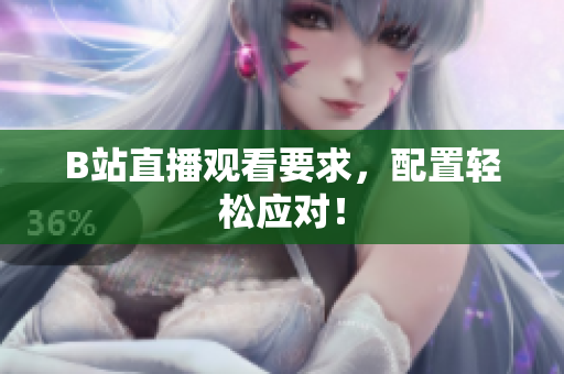 B站直播观看要求，配置轻松应对！