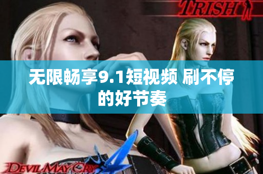 无限畅享9.1短视频 刷不停的好节奏