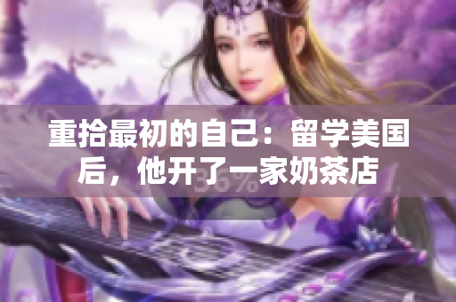 重拾最初的自己：留学美国后，他开了一家奶茶店