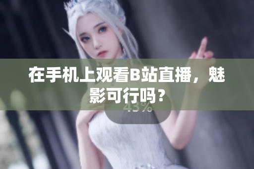 在手机上观看B站直播，魅影可行吗？