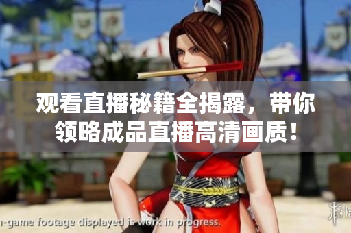 观看直播秘籍全揭露，带你领略成品直播高清画质！