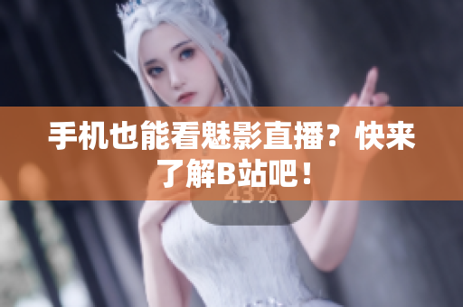 手机也能看魅影直播？快来了解B站吧！