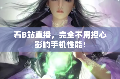 看B站直播，完全不用担心影响手机性能！