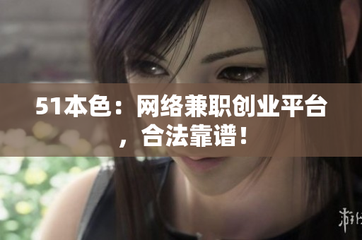 51本色：网络兼职创业平台，合法靠谱！