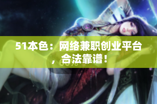 51本色：网络兼职创业平台，合法靠谱！