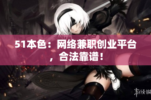 51本色：网络兼职创业平台，合法靠谱！