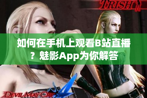如何在手机上观看B站直播？魅影App为你解答