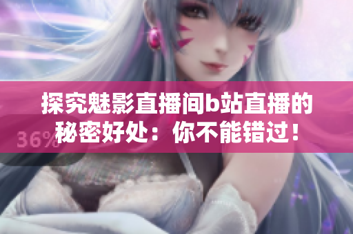 探究魅影直播间b站直播的秘密好处：你不能错过！