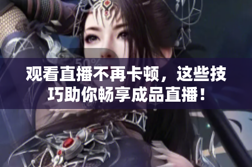 观看直播不再卡顿，这些技巧助你畅享成品直播！