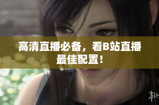 高清直播必备，看B站直播最佳配置！