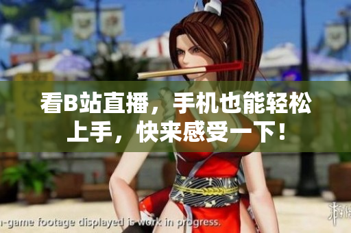看B站直播，手机也能轻松上手，快来感受一下！