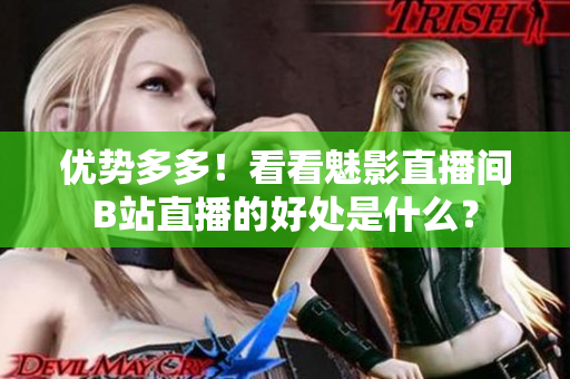 优势多多！看看魅影直播间B站直播的好处是什么？