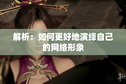 解析：如何更好地演绎自己的网络形象