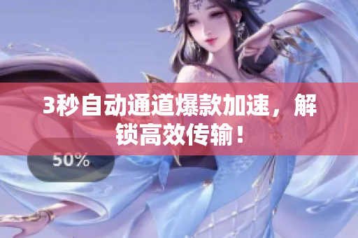 3秒自动通道爆款加速，解锁高效传输！