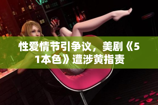 性爱情节引争议，美剧《51本色》遭涉黄指责