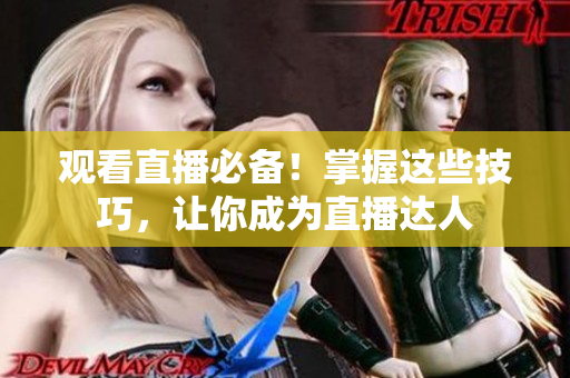 观看直播必备！掌握这些技巧，让你成为直播达人