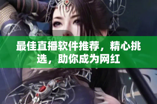 最佳直播软件推荐，精心挑选，助你成为网红