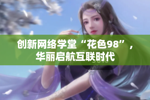 创新网络学堂“花色98”，华丽启航互联时代