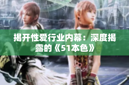揭开性爱行业内幕：深度揭露的《51本色》