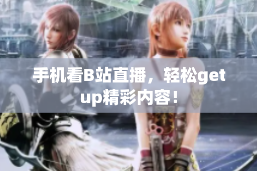 手机看B站直播，轻松getup精彩内容！
