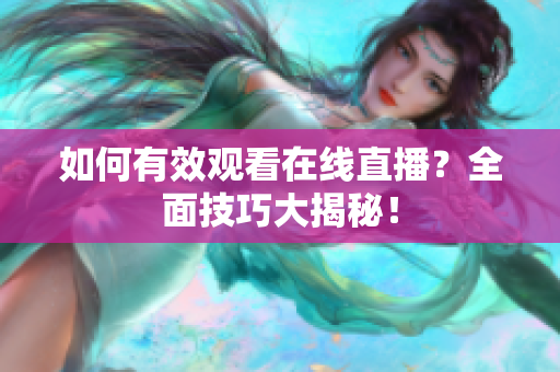 如何有效观看在线直播？全面技巧大揭秘！