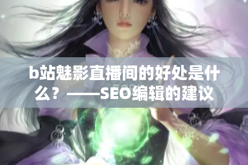 b站魅影直播间的好处是什么？——SEO编辑的建议