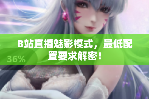 B站直播魅影模式，最低配置要求解密！