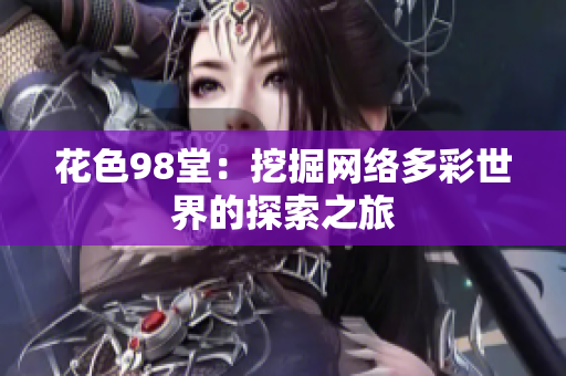 花色98堂：挖掘网络多彩世界的探索之旅