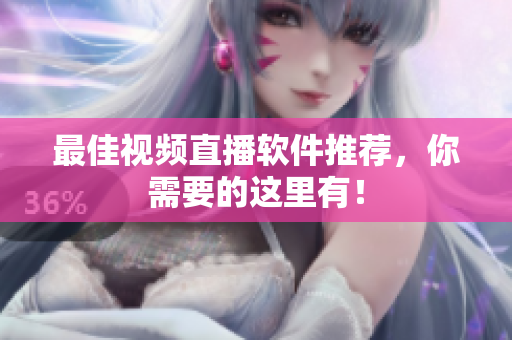 最佳视频直播软件推荐，你需要的这里有！